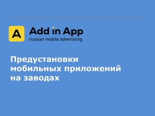 Предустановки
мобильных приложений
на заводах
 