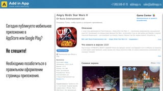 +7 (495) 649-47-70 addinapp.ru sales@addinapp.ru
Сегодня публикуете мобильное
приложение в
AppStore или Google Play?
!
Не спешите!
!
Необходимо позаботиться о
правильном оформлении
страницы приложения.
 