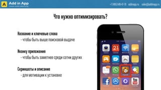 +7 (495) 649-47-70 addinapp.ru sales@addinapp.ru
Что нужно оптимизировать?
Название и ключевые слова
- чтобы быть выше поисковой выдаче
Иконку приложения
- чтобы быть заметнее среди сотни других
Скриншоты и описание
- для мотивации к установке
 