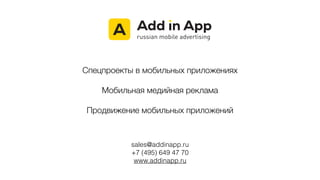 sales@addinapp.ru
+7 (495) 649 47 70
www.addinapp.ru
Спецпроекты в мобильных приложениях
!
Мобильная медийная реклама
!
Продвижение мобильных приложений
 