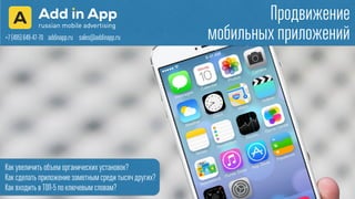 Продвижение
мобильных приложений
Как увеличить объем органических установок?
Как сделать приложение заметным среди тысяч других?
Как входить в ТОП-5 по ключевым словам?
+7 (495) 649-47-70 addinapp.ru sales@addinapp.ru
 