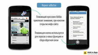 Плавающий кроссовок Adidas
привлекает внимание, при нажатии
открытие инфо-сайта
Плавающая кнопка используется
для опросов о новых функциях и
сбора обратной связи
Формат adButton
 