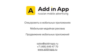 sales@addinapp.ru
+7 (495) 649 47 70
www.addinapp.ru
Спецпроекты в мобильных приложениях
@
Мобильная медийная реклама
@
Продвижение мобильных приложений
 