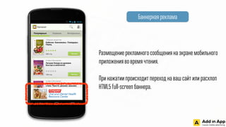 Баннерная реклама
Размещение рекламного сообщения на экране мобильного
приложения во время чтения.
@
При нажатии происходит переход на ваш сайт или расхлоп
HTML5 full-screen баннера.
 