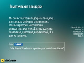 naked-science.ru
sportbox.ru
m.sportbox.ru
gagadget.com
4pda.ru
Тематические площадки
Мы очень тщательно подбираем площадку
для каждого мобильного приложения.
Главный критерий: максимально
релевантная аудитория. Для вас доступны
спортивные, новостные, политические, IT и
другие тематики.
Кейс:
“Total Defense 3D на Android – революция в жанре tower defense“
 