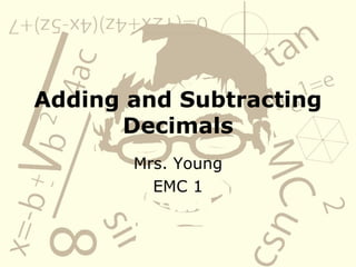 Adding and Subtracting Decimals Mrs. Young EMC 1 