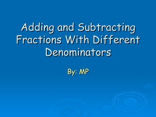 Adding and Subtracting Fractions With Different Denominators By: MP 