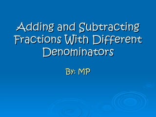 Adding and Subtracting Fractions With Different Denominators By: MP 