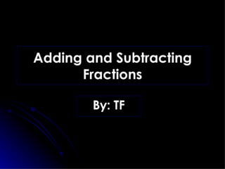 Adding and Subtracting Fractions By: TF 