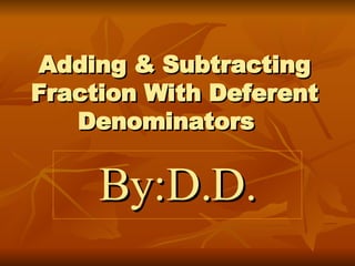 Adding & Subtracting Fraction With Deferent Denominators   By:D.D. 