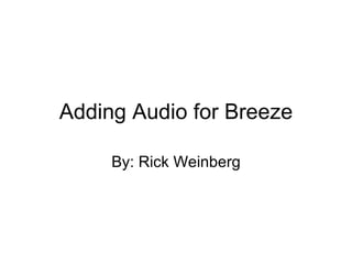 Adding Audio for Breeze By: Rick Weinberg 