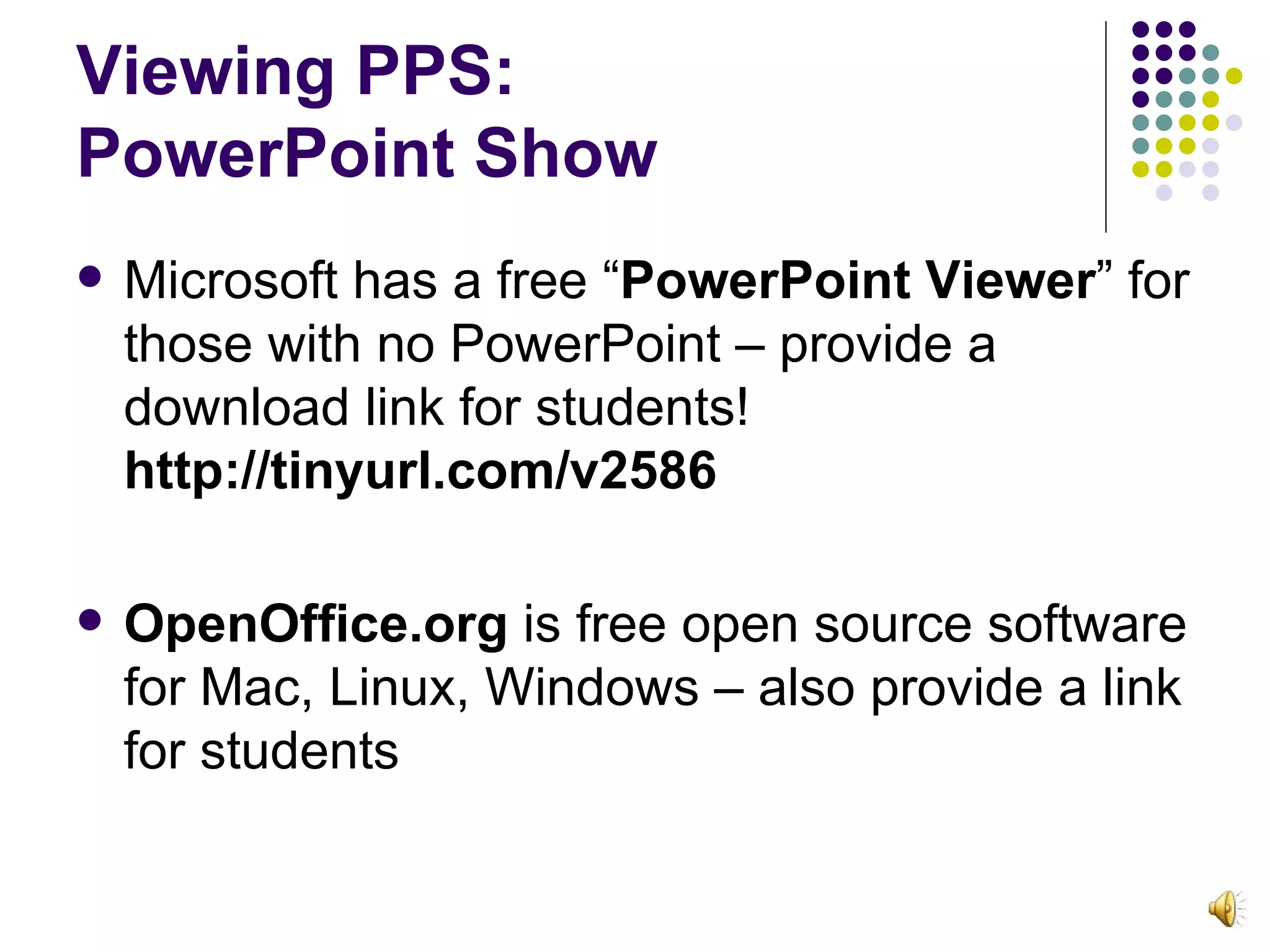 Viewing PPS:  PowerPoint Show Microsoft has a free “ PowerPoint Viewer ” for those with no PowerPoint – provide a download link for students! http://tinyurl.com/v2586 OpenOffice.org  is free open source software for Mac, Linux, Windows – also provide a link for students 