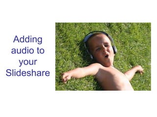 Adding
 audio to
    your
Slideshare