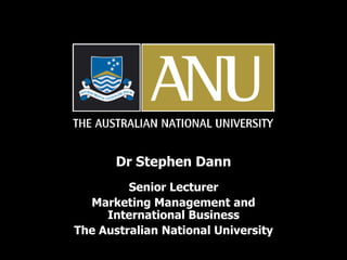 Dr Stephen Dann Senior Lecturer Marketing Management and International Business The Australian National University 