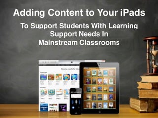 Adding Content to Your iPads
To Support Students With Learning
Support Needs In
Mainstream Classrooms
 