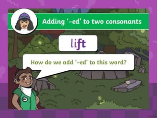 Adding ‘–ed’ to two consonants
lift
How do we add ‘–ed’ to this word?
 