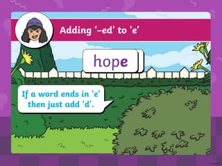 Adding ‘–ed’ to ‘e’
If a word ends in ‘e’
then just add ‘d’.
d
hope
 