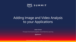 © 2018, Amazon Web Services, Inc. or its Affiliates. All rights reserved.
Julien Simon
Principal Technical Evangelist, AI and Machine Learning
@julsimon
Adding Image and Video Analysis
to your Applications
 