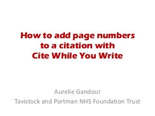 How to add page numbers 
to a citation with 
Cite While You Write 
Aurelie Gandour 
Tavistock and Portman NHS Foundation Trust 
 