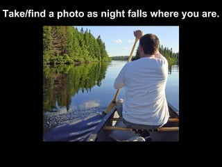 Take / find a photo as night falls  where you are. 