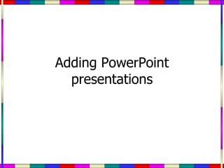 Adding PowerPoint presentations 