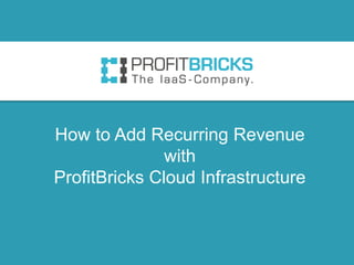 How to Add Recurring Revenue
with
ProfitBricks Cloud Infrastructure
 