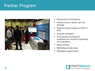 14
 Discounts & commissions
 Easiest cloud to demo, sell and
manage
 Partners report margins of 25% to
50%
 Account managers
 Free solution architecture
assistance for smooth on-boarding
and migrations
 Sales training
 Marketing & sales tools
 Dedicated support team
Partner Program
 