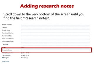 Adding research notes
Scroll down to the very bottom of the screen until you
find the field “Research notes”.