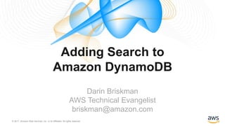 © 2017, Amazon Web Services, Inc. or its Affiliates. All rights reserved.
Darin Briskman
AWS Technical Evangelist
briskman@amazon.com
Adding Search to
Amazon DynamoDB
 