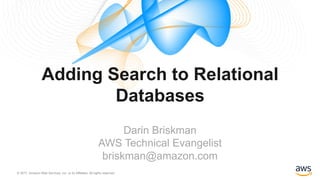 © 2017, Amazon Web Services, Inc. or its Affiliates. All rights reserved.
Darin Briskman
AWS Technical Evangelist
briskman@amazon.com
Adding Search to Relational
Databases
 
