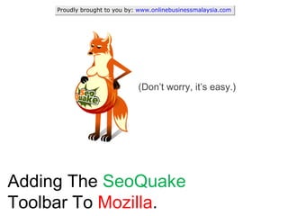 Adding The  SeoQuake  Toolbar To  Mozilla . (Don’t worry, it’s easy.) Proudly brought to you by:  www.onlinebusinessmalaysia.com 
