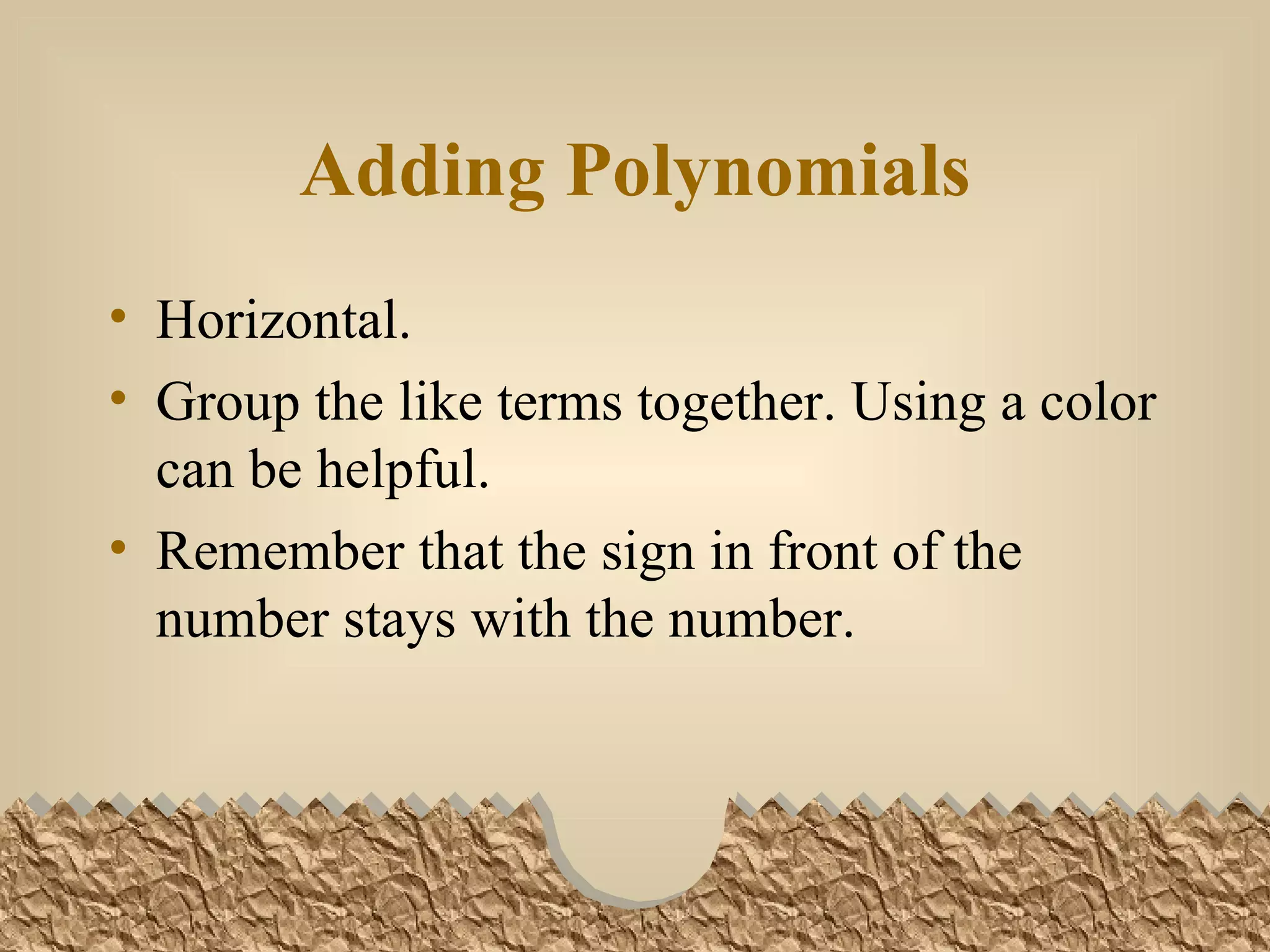 Adding Polynomials Horizontal. Group the like terms together. Using a color can be helpful. Remember that the sign in front of the number stays with the number.