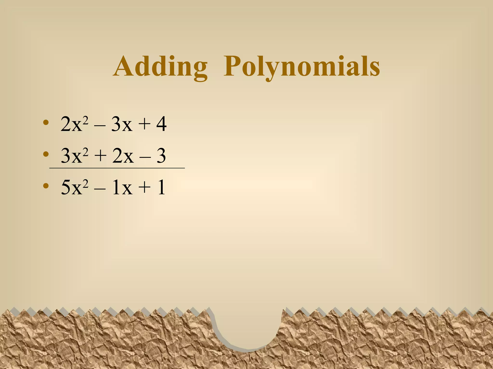 Adding Polynomials 2x 2 – 3x + 4 3x 2 + 2x – 3 5x 2 – 1x + 1
