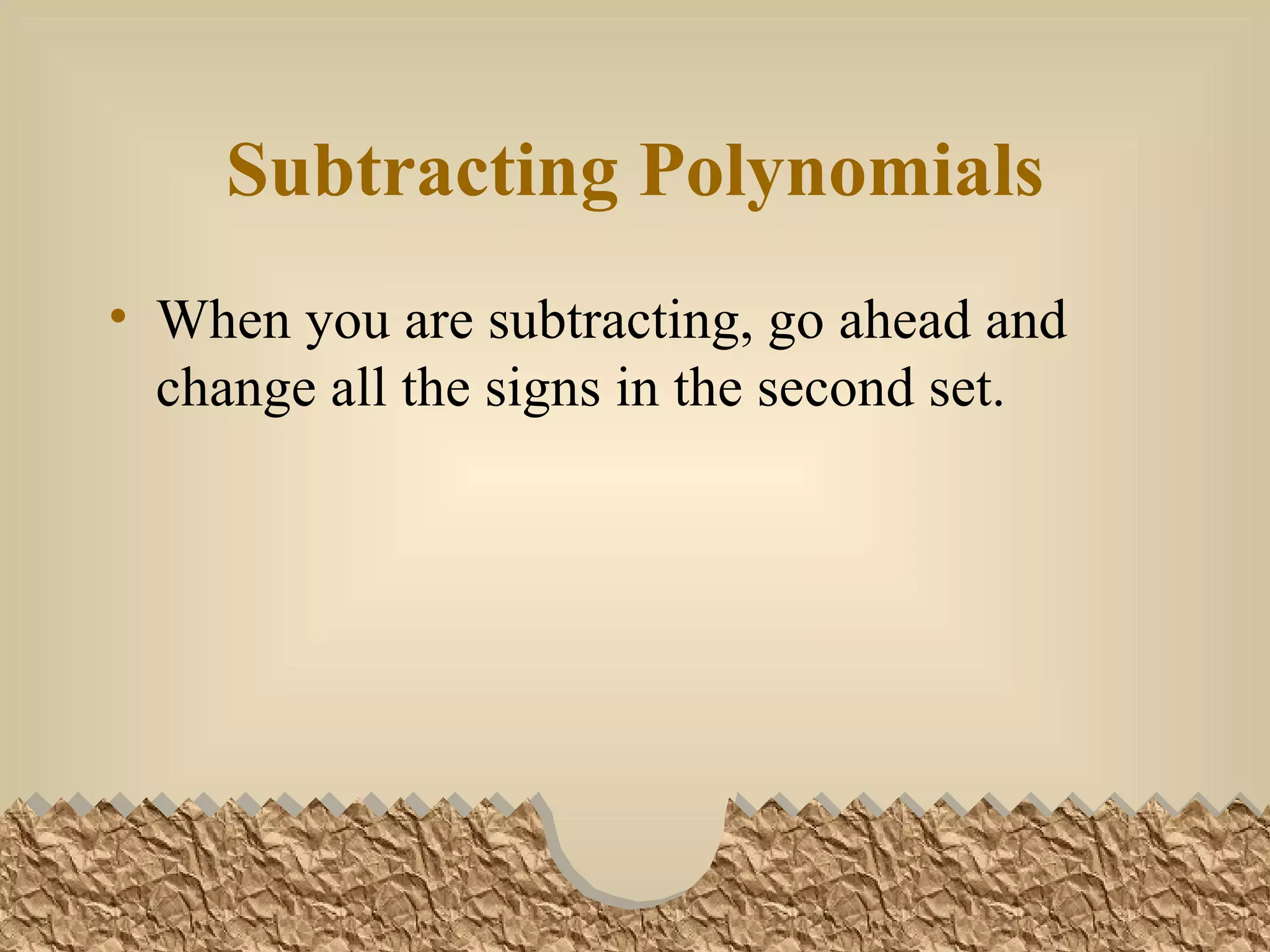 Subtracting Polynomials When you are subtracting, go ahead and change all the signs in the second set.