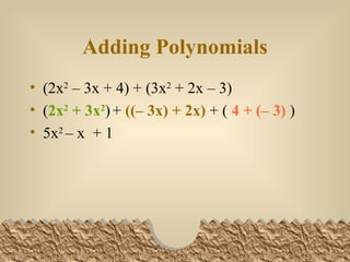 Adding Polynomials (2x 2 – 3x + 4) + (3x 2 + 2x – 3) ( 2x 2 + 3x 2 ) + ((– 3x) + 2x) + ( 4 + (– 3) ) 5x 2 – x + 1