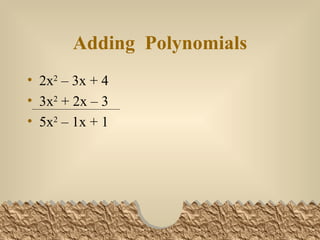 Adding Polynomials 2x 2 – 3x + 4 3x 2 + 2x – 3 5x 2 – 1x + 1