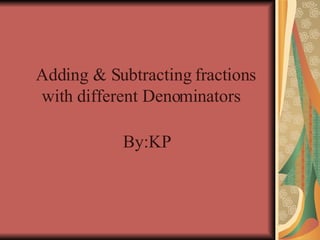 Adding & Subtracting fractions with different Denominators   By:KP 