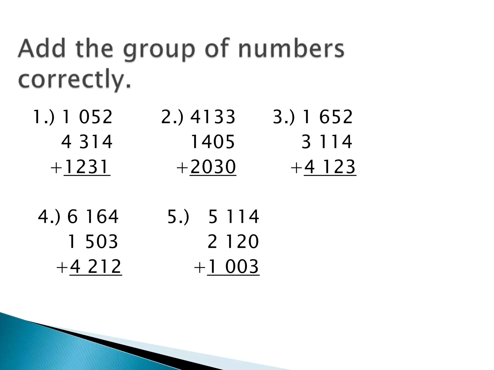1.) 1 052 2.) 4133 3.) 1 652
4 314 1405 3 114
+1231 +2030 +4 123
4.) 6 164 5.) 5 114
1 503 2 120
+4 212 +1 003
 