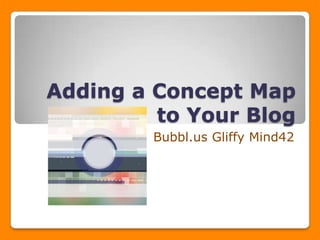 Adding a Concept Map
         to Your Blog
        Bubbl.us Gliffy Mind42
 