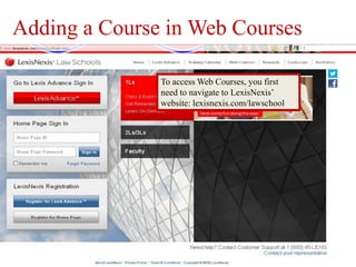 Adding a Course in Web Courses

               To access Web Courses, you first
               need to navigate to LexisNexis’
               website: lexisnexis.com/lawschool
 