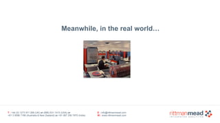 T : +44 (0) 1273 911 268 (UK) or (888) 631-1410 (USA) or  
+61 3 9596 7186 (Australia & New Zealand) or +91 997 256 7970 (India)
E : info@rittmanmead.com
W : www.rittmanmead.com
Meanwhile, in the real world…
 