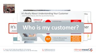 T : +44 (0) 1273 911 268 (UK) or (888) 631-1410 (USA) or  
+61 3 9596 7186 (Australia & New Zealand) or +91 997 256 7970 (India)
E : info@rittmanmead.com
W : www.rittmanmead.com
Who	is	my	customer?
 