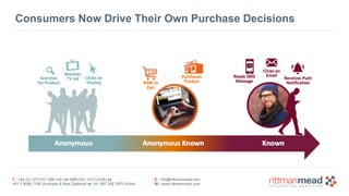 T : +44 (0) 1273 911 268 (UK) or (888) 631-1410 (USA) or  
+61 3 9596 7186 (Australia & New Zealand) or +91 997 256 7970 (India)
E : info@rittmanmead.com
W : www.rittmanmead.com
Consumers Now Drive Their Own Purchase Decisions
 