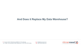 T : +44 (0) 1273 911 268 (UK) or (888) 631-1410 (USA) or  
+61 3 9596 7186 (Australia & New Zealand) or +91 997 256 7970 (India)
E : info@rittmanmead.com
W : www.rittmanmead.com
And Does it Replace My Data Warehouse?
 