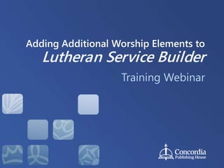 Adding Additional Worship Elements to
Lutheran Service Builder
Training Webinar
 