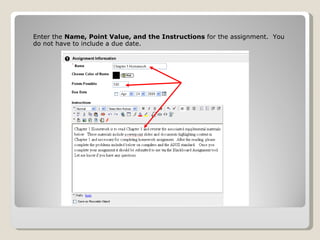 Enter the  Name, Point Value, and the Instructions  for the assignment.  You do not have to include a due date. 