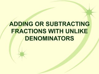ADDING OR SUBTRACTING FRACTIONS WITH UNLIKE DENOMINATORS 