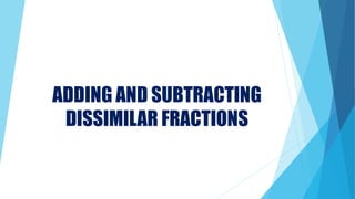 ADDING AND SUBTRACTING
DISSIMILAR FRACTIONS
 