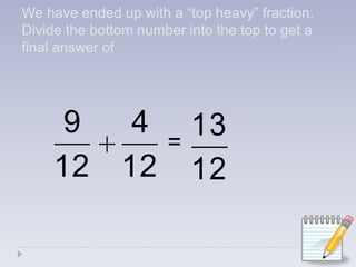 We have ended up with a “top heavy” fraction. Divide the bottom number into the top to get a final answer of =