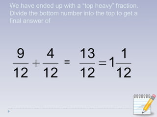 We have ended up with a “top heavy” fraction. Divide the bottom number into the top to get a final answer of =